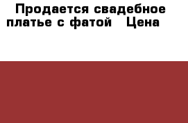 Продается свадебное платье с фатой › Цена ­ 10 000 - Тульская обл. Одежда, обувь и аксессуары » Женская одежда и обувь   . Тульская обл.